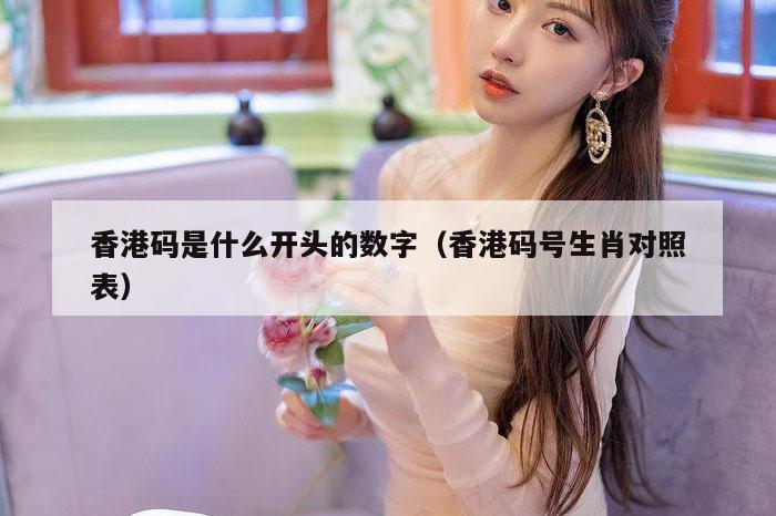 香港码是什么开头的数字（香港码号生肖对照表）